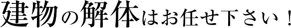 建物の解体はお任せ下さい！