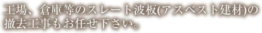 工場、倉庫等のスレート波板(アスベスト建材)の撤去工事もお任せ下さい。