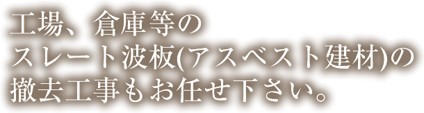 工場、倉庫等のスレート波板(アスベスト建材)の撤去工事もお任せ下さい。