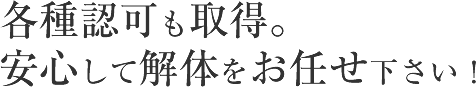 各種認可も取得。安心して解体をお任せ下さい！