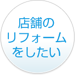 店舗のリフォームをしたい