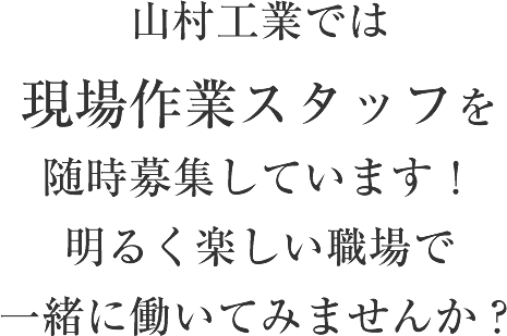 山村工業では現場作業スタッフを随時募集しています！明るく楽しい職場で、一緒に働いてみませんか？